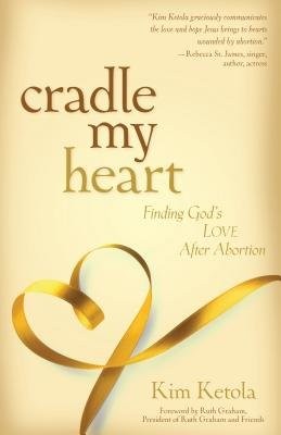 Cradle My Heart - Finding God`s Love After Abortion