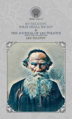 My Religion, What Shall We Do? a The Journal of Leo Tolstoi (First Volume-1895-1899)