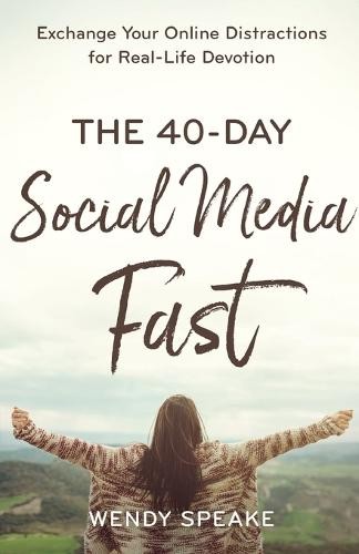 40–Day Social Media Fast – Exchange Your Online Distractions for Real–Life Devotion