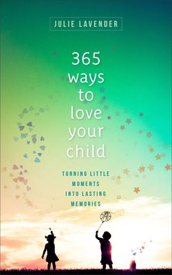 365 Ways to Love Your Child – Turning Little Moments into Lasting Memories