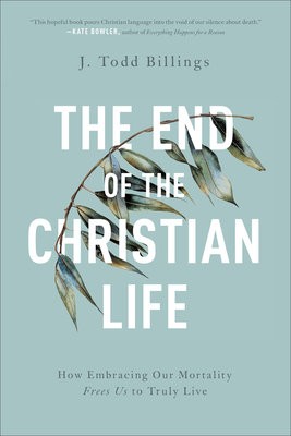 End of the Christian Life Â– How Embracing Our Mortality Frees Us to Truly Live