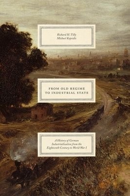 From Old Regime to Industrial State Â– A History of German Industrialization from the Eighteenth Century to World War I