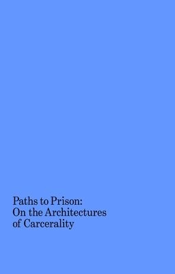 Paths to Prison Â– On the Architecture of Carcerality