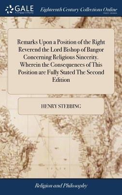 Remarks Upon a Position of the Right Reverend the Lord Bishop of Bangor Concerning Religious Sincerity. Wherein the Consequences of This Position are