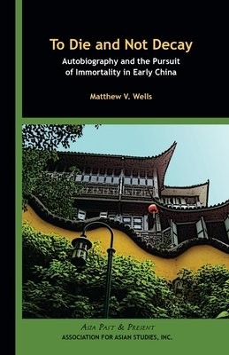 To Die and Not Decay Â– Autobiography and the Pursuit of Immortality in Early China