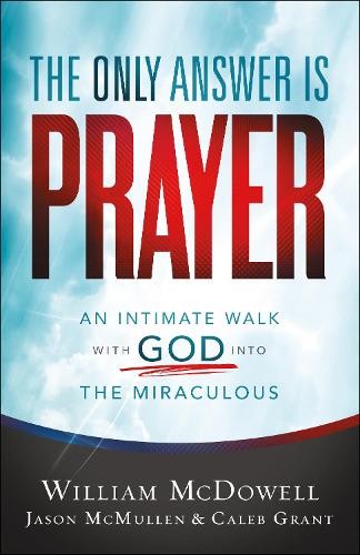 Only Answer Is Prayer – An Intimate Walk with God into the Miraculous