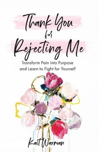 Thank You for Rejecting Me – Transform Pain into Purpose and Learn to Fight for Yourself