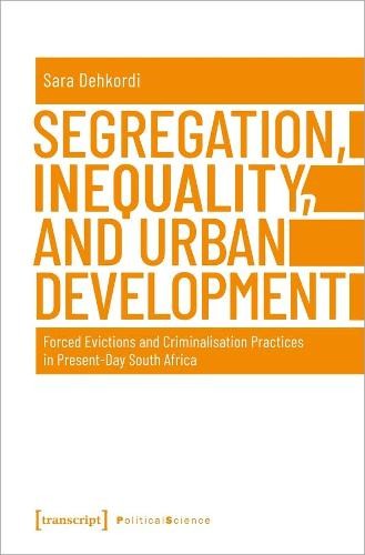 Segregation, Inequality, and Urban Development Â– Forced Evictions and Criminalisation Practices in PresentÂ–Day South Africa