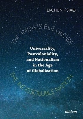 Indivisible Globe, the Indissoluble Nation – Universality, Postcoloniality, and Nationalism in the Age of Globalization
