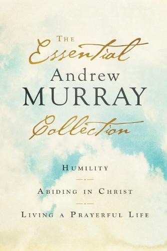 Essential Andrew Murray Collection – Humility, Abiding in Christ, Living a Prayerful Life