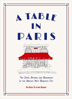 Table in Paris: The Cafes, Bistros, and Brasseries of the World's Most Romantic City