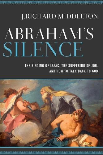 Abraham`s Silence – The Binding of Isaac, the Suffering of Job, and How to Talk Back to God
