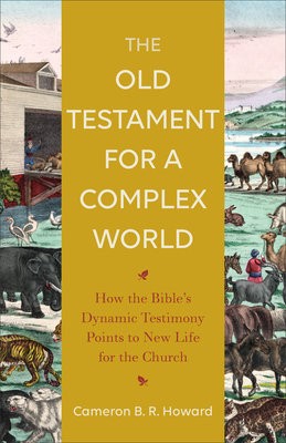 Old Testament for a Complex World Â– How the Bible`s Dynamic Testimony Points to New Life for the Church