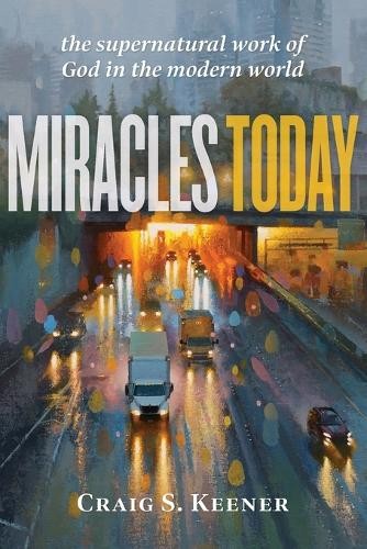Miracles Today Â– The Supernatural Work of God in the Modern World