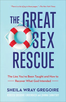 Great Sex Rescue – The Lies You`ve Been Taught and How to Recover What God Intended