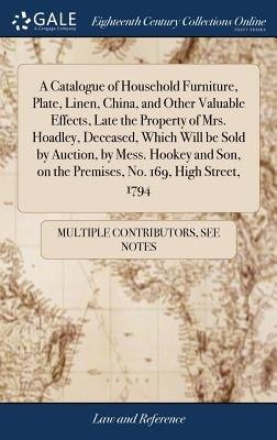 Catalogue of Household Furniture, Plate, Linen, China, and Other Valuable Effects, Late the Property of Mrs. Hoadley, Deceased, Which Will be Sold by