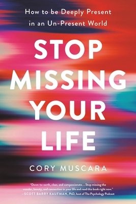 Stop Missing Your Life : How to be Deeply Present in an Un-Present World