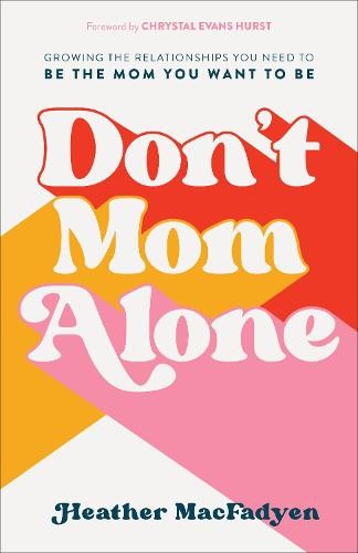Don`t Mom Alone Â– Growing the Relationships You Need to Be the Mom You Want to Be