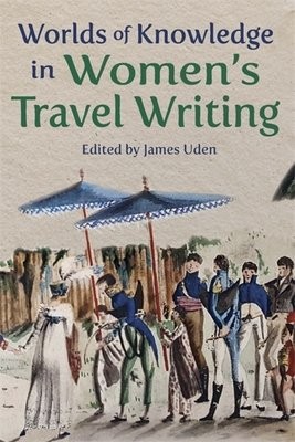 Worlds of Knowledge in WomenÂ’s Travel Writing