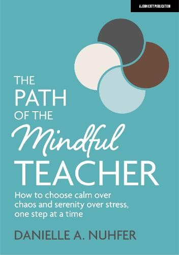 Path of The Mindful Teacher: How to choose calm over chaos and serenity over stress, one step at a time