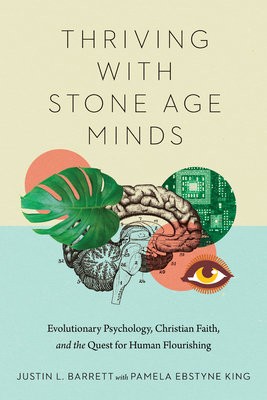 Thriving with Stone Age Minds Â– Evolutionary Psychology, Christian Faith, and the Quest for Human Flourishing