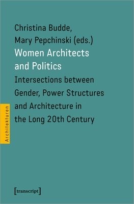 Women Architects and Politics – Intersections between Gender, Power Structures, and Architecture in the Long Twentieth Century