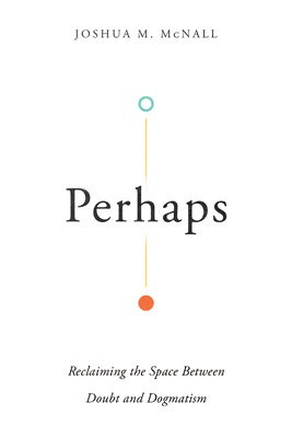 Perhaps Â– Reclaiming the Space Between Doubt and Dogmatism