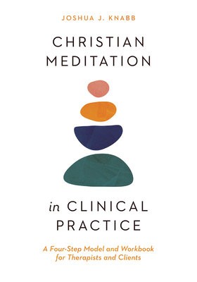 Christian Meditation in Clinical Practice – A Four–Step Model and Workbook for Therapists and Clients
