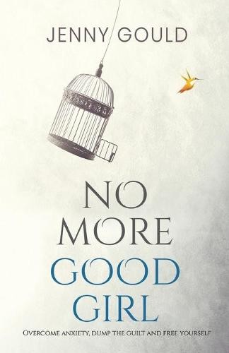 No More Good Girl: Overcome Anxiety, Dump the Guilt and Free Yourself