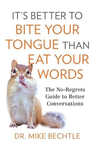 It`s Better to Bite Your Tongue Than Eat Your Wo - The No-Regrets Guide to Better Conversations