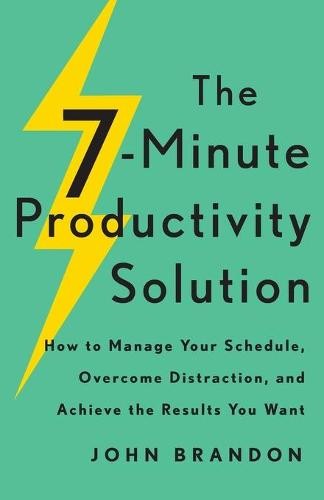 7–Minute Productivity Solution – How to Manage Your Schedule, Overcome Distraction, and Achieve the Results You Want