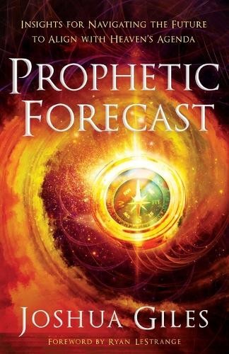 Prophetic Forecast Â– Insights for Navigating the Future to Align with Heaven`s Agenda