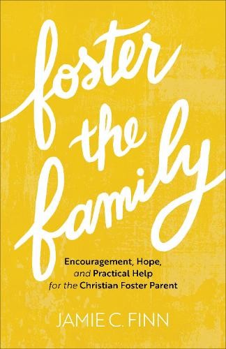 Foster the Family – Encouragement, Hope, and Practical Help for the Christian Foster Parent