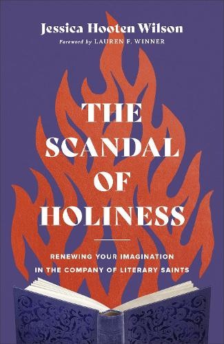 Scandal of Holiness - Renewing Your Imagination in the Company of Literary Saints