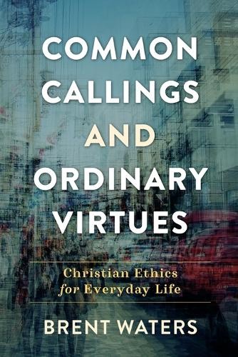 Common Callings and Ordinary Virtues – Christian Ethics for Everyday Life