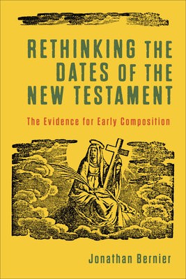 Rethinking the Dates of the New Testament – The Evidence for Early Composition