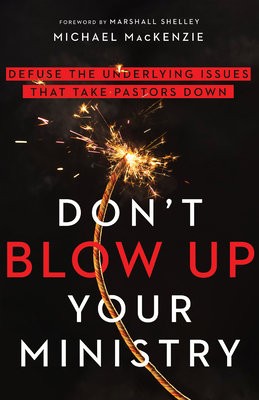 Don`t Blow Up Your Ministry Â– Defuse the Underlying Issues That Take Pastors Down