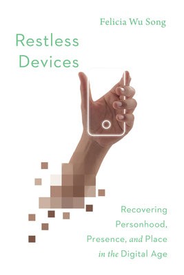 Restless Devices Â– Recovering Personhood, Presence, and Place in the Digital Age