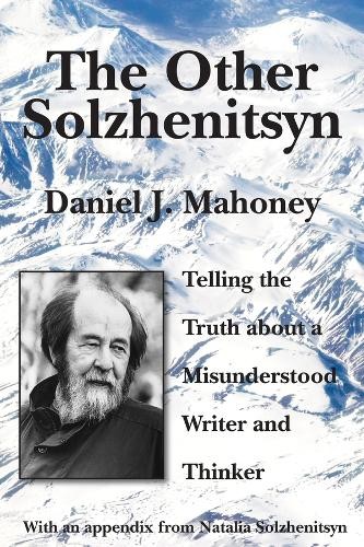 Other Solzhenitsyn – Telling the Truth about a Misunderstood Writer and Thinker