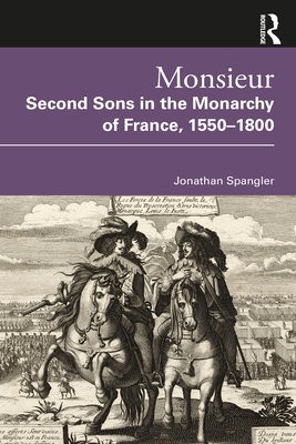 Monsieur. Second Sons in the Monarchy of France, 1550–1800
