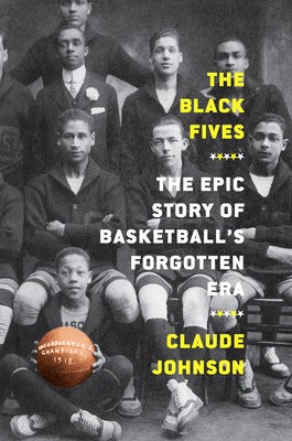 Black Fives: The Epic Story of Basketball’s Forgotten Era