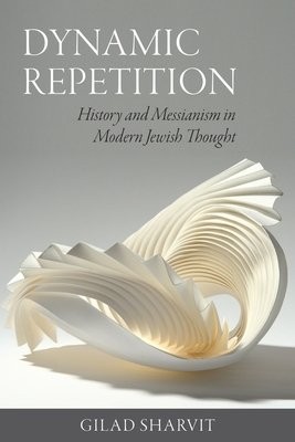 Dynamic Repetition Â– History and Messianism in Modern Jewish Thought