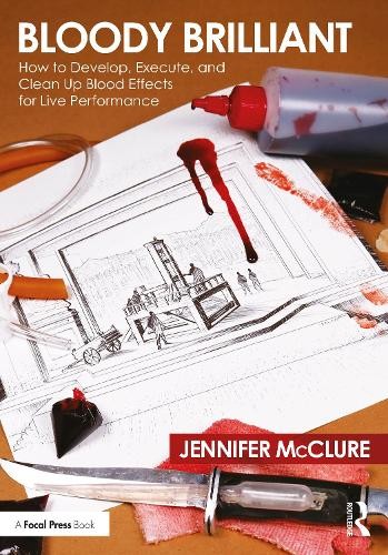 Bloody Brilliant: How to Develop, Execute, and Clean Up Blood Effects for Live Performance