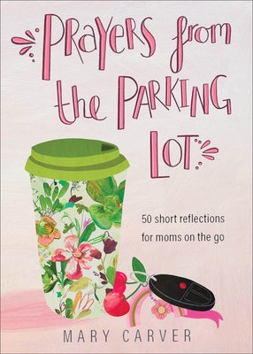 Prayers from the Parking Lot – 50 Short Reflections for Moms on the Go