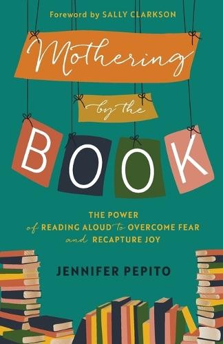 Mothering by the Book Â– The Power of Reading Aloud to Overcome Fear and Recapture Joy