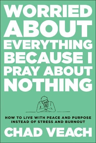 Worried about Everything Because I Pray about No Â– How to Live with Peace and Purpose Instead of Stress and Burnout