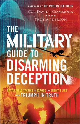 Military Guide to Disarming Deception - Battlefield Tactics to Expose the Enemy`s Lies and Triumph in Truth