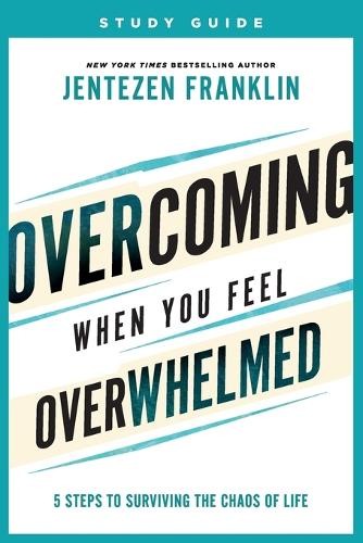 Overcoming When You Feel Overwhelmed Study Guide - 5 Steps to Surviving the Chaos of Life