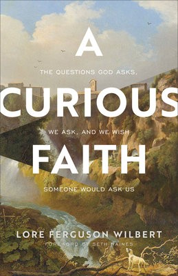 Curious Faith – The Questions God Asks, We Ask, and We Wish Someone Would Ask Us