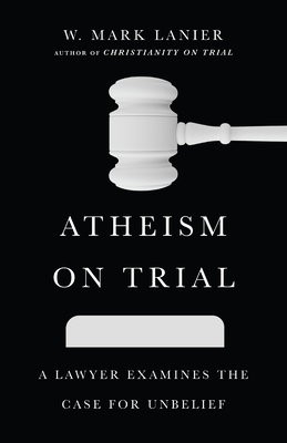 Atheism on Trial Â– A Lawyer Examines the Case for Unbelief